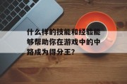 什么样的技能和经验能够帮助你在游戏中的中路成为得分王？