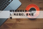 娱乐圈新闻头条2021，风云变幻，星光熠熠
