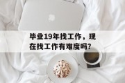 毕业19年找工作，现在找工作有难度吗？