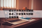 近三个月物流热点新闻盘点，行业变革与创新引领发展