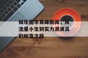 娱乐圈李易峰新闻，从流量小生到实力派演员的蜕变之路