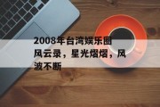 2008年台湾娱乐圈风云录，星光熠熠，风波不断