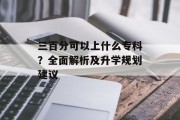三百分可以上什么专科？全面解析及升学规划建议