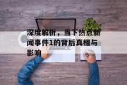深度解析，当下热点新闻事件1的背后真相与影响