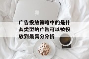 广告投放策略中的是什么类型的广告可以被投放到最高分分析