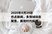 2020年8月24日热点新闻，多领域动态聚焦，展现时代脉搏