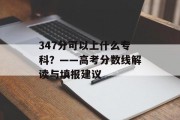 347分可以上什么专科？——高考分数线解读与填报建议
