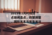 2019年1月时政热点新闻盘点，政策调整、国际关系与民生关注