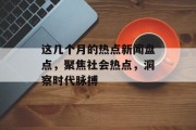 这几个月的热点新闻盘点，聚焦社会热点，洞察时代脉搏
