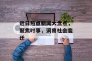 近日热点新闻大盘点，聚焦时事，洞察社会变迁