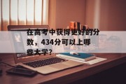在高考中获得更好的分数，434分可以上哪些大学？