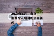 2019年6月，盘点那些令人瞩目的热点新闻