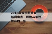 2018年娱乐圈重大新闻盘点，辉煌与争议并存的一年
