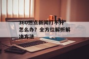 360热点新闻打不开怎么办？全方位解析解决方法
