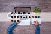 2021年2月6号，那些触动人心的热点新闻回顾