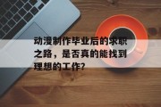 动漫制作毕业后的求职之路，是否真的能找到理想的工作？