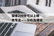 探索290分可以上哪些专业——分析及建议