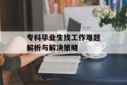 专科毕业生找工作难题解析与解决策略