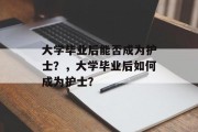 大学毕业后能否成为护士？，大学毕业后如何成为护士？