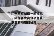 广州热点新闻一网打尽，揭秘各大资讯平台获取最新动态的秘籍