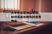 大学毕业后物品寄存，如何妥善处理你的宝贵物品