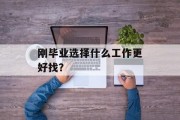 刚毕业选择什么工作更好找？