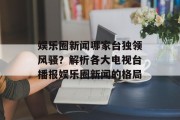娱乐圈新闻哪家台独领风骚？解析各大电视台播报娱乐圈新闻的格局