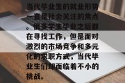 当代毕业生的就业形势一直是社会关注的焦点。很多学生毕业之后都在寻找工作，但是面对激烈的市场竞争和多元化的求职方式，当代毕业生们却面临着不小的挑战。