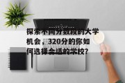 探索不同分数段的大学机会，320分的你如何选择合适的学校？