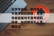 大学毕业后，如何面对不想考研的抉择，大学毕业后面对不想考研的抉择，如何规划个人发展路径