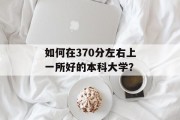 如何在370分左右上一所好的本科大学？
