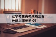 辽宁考生高考成绩三百分能上哪些学校？