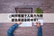 如何根据个人能力与期望选择适合的中学？