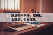热点新闻事件，透视社会现象，引发深思