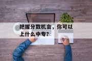 把握分数机会，你可以上什么中专？