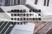 大学毕业后，是否仍需在服务行业坚守？，大学毕业后是否仍需在服务行业坚守？