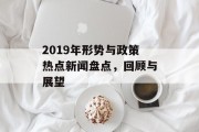 2019年形势与政策热点新闻盘点，回顾与展望