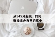 从545分起航，如何选择适合自己的高中