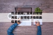 热点新闻，贸易战烽烟再起，全球经济格局面临重构