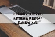 告别喧嚣，拥抱宁静，没有娱乐圈的新闻APP，你准备好了吗？