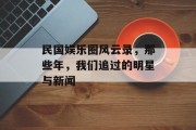 民国娱乐圈风云录，那些年，我们追过的明星与新闻