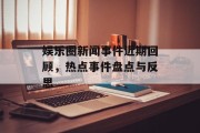 娱乐圈新闻事件近期回顾，热点事件盘点与反思