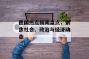 德国热点新闻盘点，聚焦社会、政治与经济动态