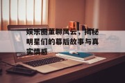 娱乐圈董聊风云，揭秘明星们的幕后故事与真实情感