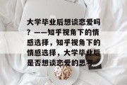 大学毕业后想谈恋爱吗？——知乎视角下的情感选择，知乎视角下的情感选择，大学毕业后是否想谈恋爱的思考