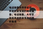 电话销售大学毕业后，开启职业生涯的精彩篇章，电话销售，大学毕业后开启职业生涯的精彩篇章