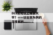 863分可以上哪些大学？——以北京为例的深度解析