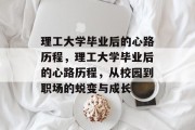 理工大学毕业后的心路历程，理工大学毕业后的心路历程，从校园到职场的蜕变与成长