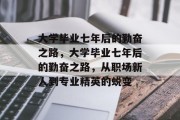 大学毕业七年后的勤奋之路，大学毕业七年后的勤奋之路，从职场新人到专业精英的蜕变
