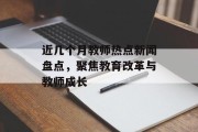 近几个月教师热点新闻盘点，聚焦教育改革与教师成长